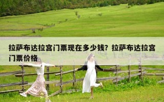 拉萨布达拉宫门票现在多少钱？拉萨布达拉宫门票价格