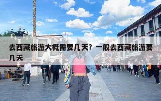 去西藏旅游大概需要几天？一般去西藏旅游要几天