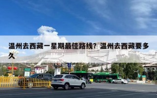 温州去西藏一星期最佳路线？温州去西藏要多久