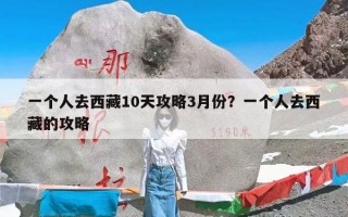 一个人去西藏10天攻略3月份？一个人去西藏的攻略