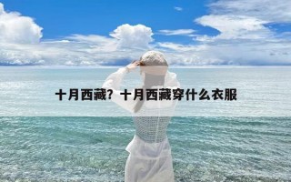 十月西藏？十月西藏穿什么衣服