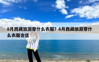 8月西藏旅游穿什么衣服？8月西藏旅游穿什么衣服合适