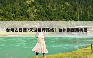 台州去西藏7天游推荐路线？台州到西藏机票