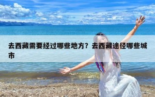 去西藏需要经过哪些地方？去西藏途径哪些城市