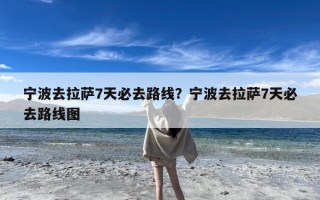 宁波去拉萨7天必去路线？宁波去拉萨7天必去路线图