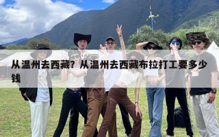 从温州去西藏？从温州去西藏布拉打工要多少钱