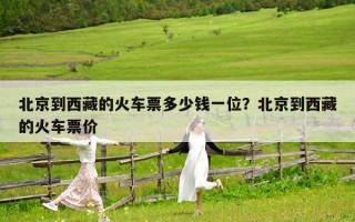 北京到西藏的火车票多少钱一位？北京到西藏的火车票价