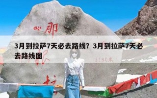 3月到拉萨7天必去路线？3月到拉萨7天必去路线图