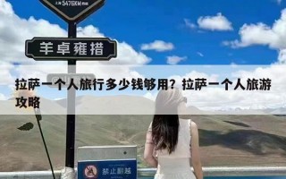 拉萨一个人旅行多少钱够用？拉萨一个人旅游攻略