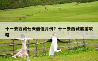 十一去西藏七天最佳月份？十一去西藏旅游攻略