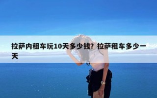 拉萨内租车玩10天多少钱？拉萨租车多少一天