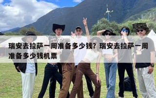 瑞安去拉萨一周准备多少钱？瑞安去拉萨一周准备多少钱机票