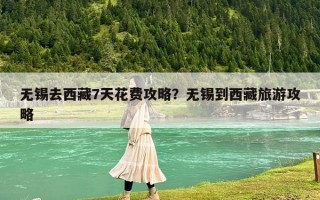 无锡去西藏7天花费攻略？无锡到西藏旅游攻略