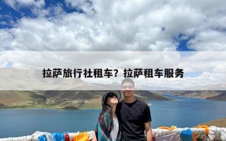 拉萨旅行社租车？拉萨租车服务