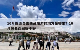10月份适合去西藏旅游的地方是哪里？10月份去西藏好不好