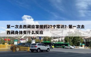 第一次去西藏应掌握的27个常识？第一次去西藏身体有什么反应