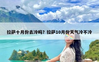 拉萨十月份去冷吗？拉萨10月份天气冷不冷