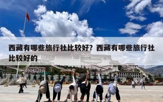 西藏有哪些旅行社比较好？西藏有哪些旅行社比较好的