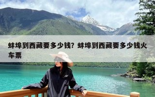蚌埠到西藏要多少钱？蚌埠到西藏要多少钱火车票