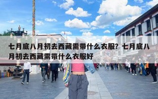 七月底八月初去西藏需带什么衣服？七月底八月初去西藏需带什么衣服好