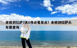 余姚到拉萨7天6夜必看景点？余姚到拉萨火车票查询