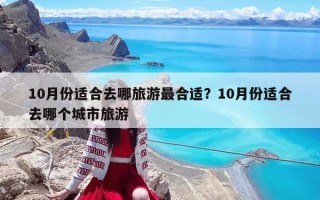 10月份适合去哪旅游最合适？10月份适合去哪个城市旅游