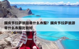 国庆节拉萨旅游带什么衣服？国庆节拉萨旅游带什么衣服比较好
