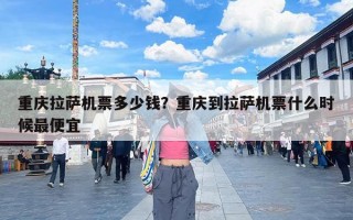 重庆拉萨机票多少钱？重庆到拉萨机票什么时候最便宜