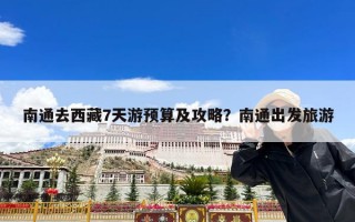 南通去西藏7天游预算及攻略？南通出发旅游