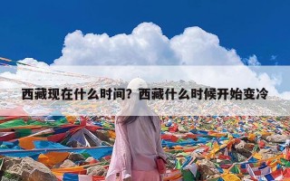 西藏现在什么时间？西藏什么时候开始变冷