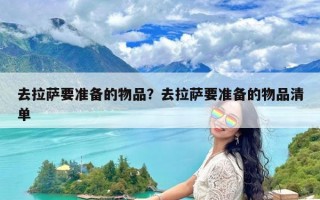 去拉萨要准备的物品？去拉萨要准备的物品清单