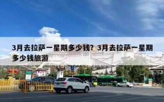 3月去拉萨一星期多少钱？3月去拉萨一星期多少钱旅游