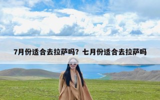 7月份适合去拉萨吗？七月份适合去拉萨吗