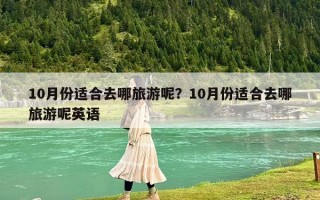 10月份适合去哪旅游呢？10月份适合去哪旅游呢英语