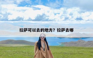 拉萨可以去的地方？拉萨去哪