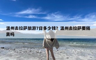 温州去拉萨旅游7日多少钱？温州去拉萨要隔离吗
