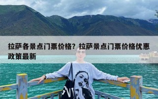 拉萨各景点门票价格？拉萨景点门票价格优惠政策最新