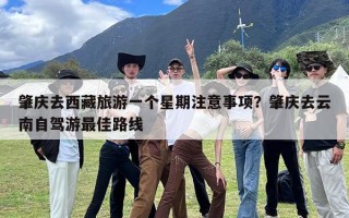 肇庆去西藏旅游一个星期注意事项？肇庆去云南自驾游最佳路线