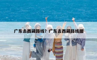 广东去西藏路线？广东去西藏路线图