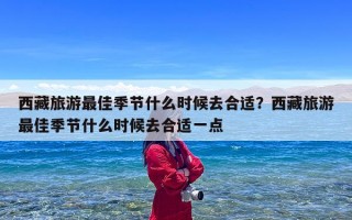 西藏旅游最佳季节什么时候去合适？西藏旅游最佳季节什么时候去合适一点