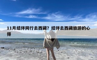11月结伴同行去西藏？结伴去西藏旅游的心得