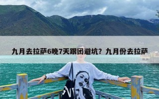 九月去拉萨6晚7天跟团避坑？九月份去拉萨