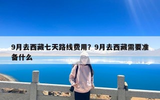 9月去西藏七天路线费用？9月去西藏需要准备什么