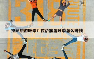 拉萨旅游旺季？拉萨旅游旺季怎么赚钱