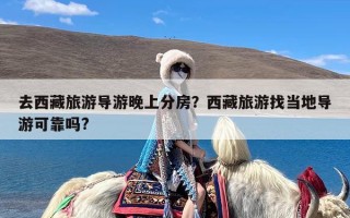 去西藏旅游导游晚上分房？西藏旅游找当地导游可靠吗?