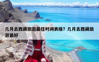 几月去西藏旅游最佳时间表格？几月去西藏旅游最好