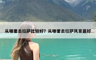 从哪里去拉萨比较好？从哪里去拉萨风景最好