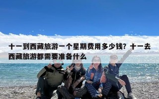 十一到西藏旅游一个星期费用多少钱？十一去西藏旅游都需要准备什么