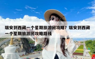 瑞安到西藏一个星期旅游团攻略？瑞安到西藏一个星期旅游团攻略路线