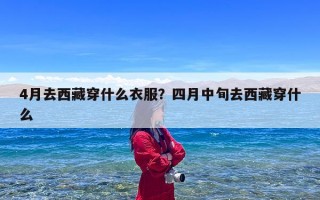 4月去西藏穿什么衣服？四月中旬去西藏穿什么